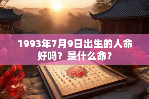 1993年7月9日出生的人命好吗？是什么命？