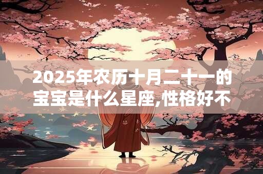 详细阅读:2025年农历十月二十一的宝宝是什么星座,性格好不好? 2025年农历十月二十一的宝宝是什么星座,性格好不好?