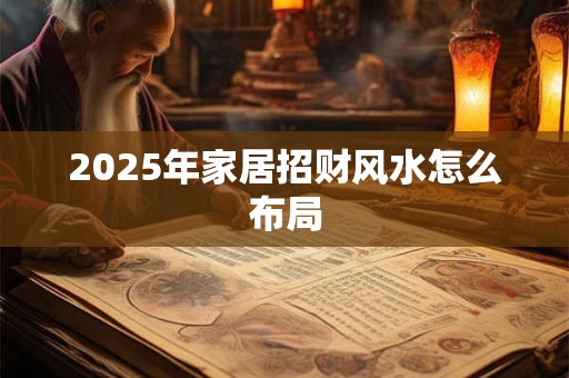 2025年家居招财风水怎么布局