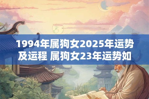 1994年属狗女2025年运势及运程 属狗女23年运势如何
