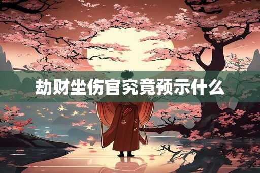 劫财坐伤官究竟预示什么