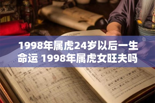 1998年属虎24岁以后一生命运 1998年属虎女旺夫吗
