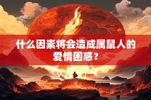 什么因素将会造成属鼠人的爱情困惑？