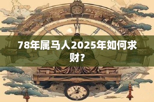 78年属马人2025年如何求财？