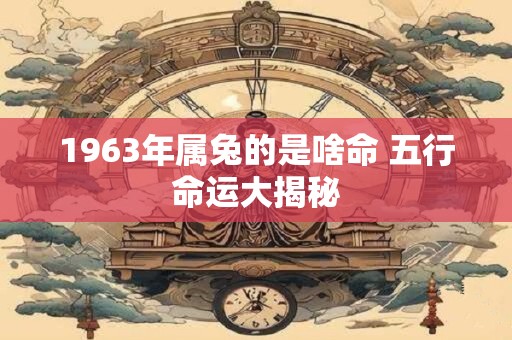 1963年属兔的是啥命 五行命运大揭秘