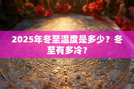 2025年冬至温度是多少？冬至有多冷？