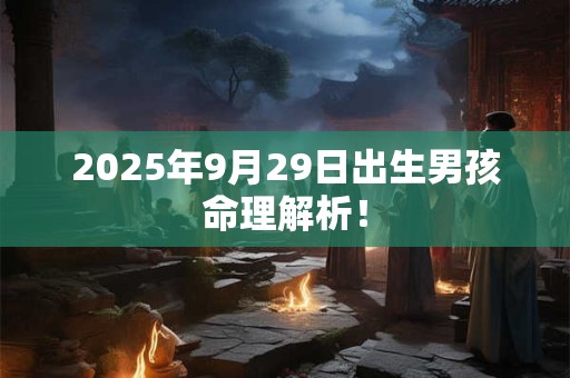 2025年9月29日出生男孩命理解析！