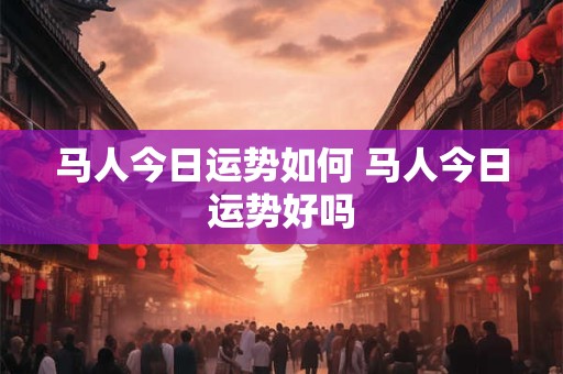 马人今日运势如何 马人今日运势好吗