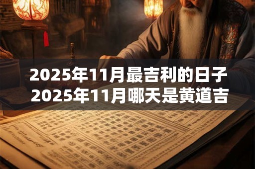 2025年11月最吉利的日子 2025年11月哪天是黄道吉日