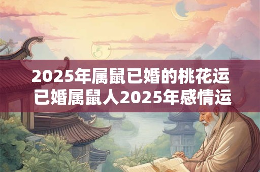 2025年属鼠已婚的桃花运 已婚属鼠人2025年感情运势如何