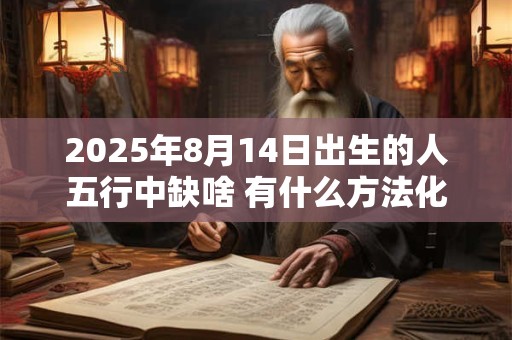 2025年8月14日出生的人五行中缺啥 有什么方法化解
