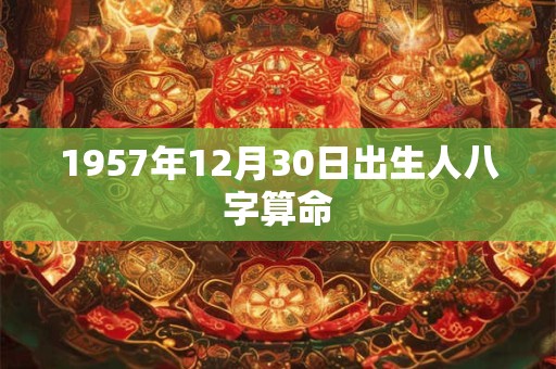 1957年12月30日出生人八字算命