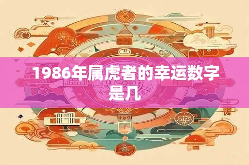 1986年属虎者的幸运数字是几