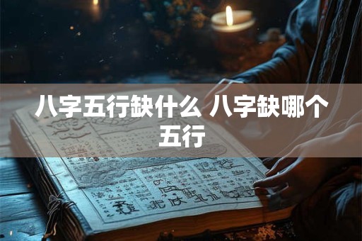 八字五行缺什么 八字缺哪个五行