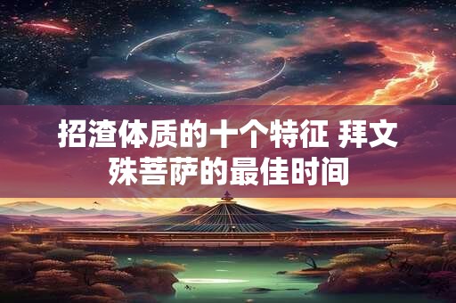 招渣体质的十个特征 拜文殊菩萨的最佳时间