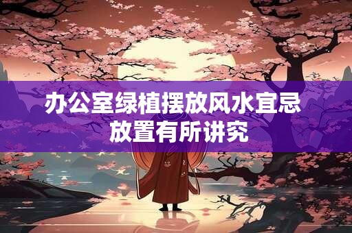 办公室绿植摆放风水宜忌  放置有所讲究