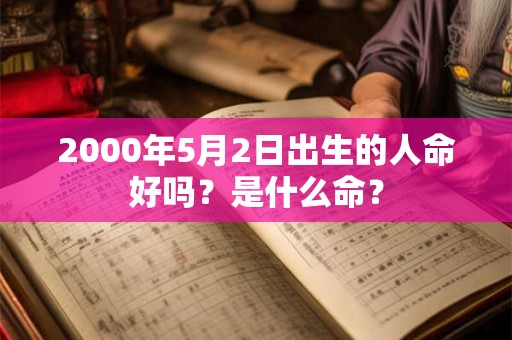 详细阅读:2000年5月2日出生的人命好吗?是什么命? 2000年5月2日出生的人命好吗?是什么命?