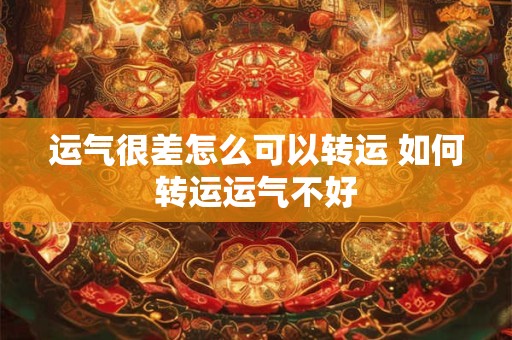 运气很差怎么可以转运 如何转运运气不好