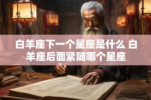 白羊座下一个星座是什么 白羊座后面紧随哪个星座