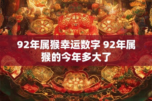 92年属猴幸运数字 92年属猴的今年多大了