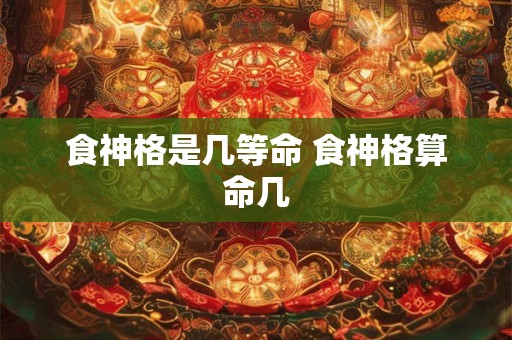食神格是几等命 食神格算命几