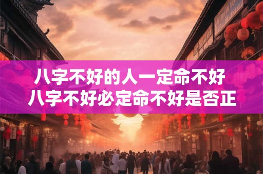 八字不好的人一定命不好 八字不好必定命不好是否正确