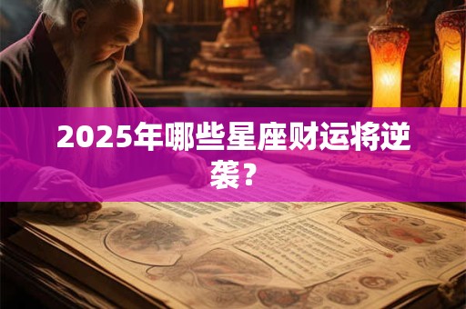 2025年哪些星座财运将逆袭？