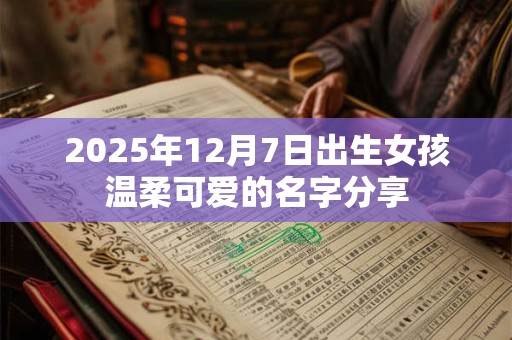 2025年12月7日出生女孩温柔可爱的名字分享 2025年12月7日出生女孩温柔可爱的名字分享
