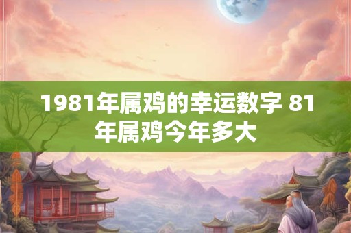 1981年属鸡的幸运数字 81年属鸡今年多大