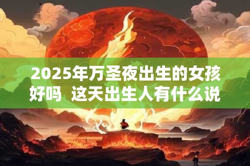 2025年万圣夜出生的女孩好吗  这天出生人有什么说法