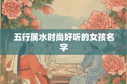 五行属水时尚好听的女孩名字