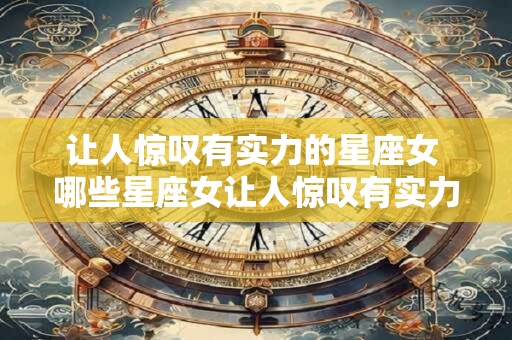 让人惊叹有实力的星座女 哪些星座女让人惊叹有实力