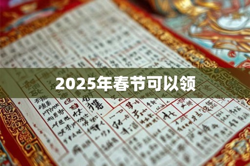 2025年春节可以领