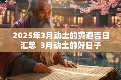 2025年3月动土的黄道吉日汇总  3月动土的好日子