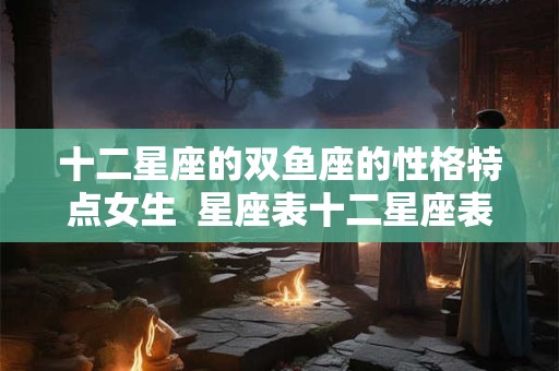 十二星座的双鱼座的性格特点女生  星座表十二星座表双鱼座性格