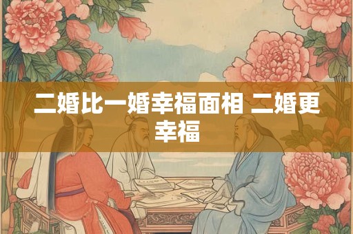 二婚比一婚幸福面相 二婚更幸福 二婚比一婚幸福面相 二婚更幸福