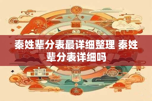 秦姓辈分表最详细整理 秦姓辈分表详细吗 秦姓辈分表最详细整理 秦姓辈分表详细吗