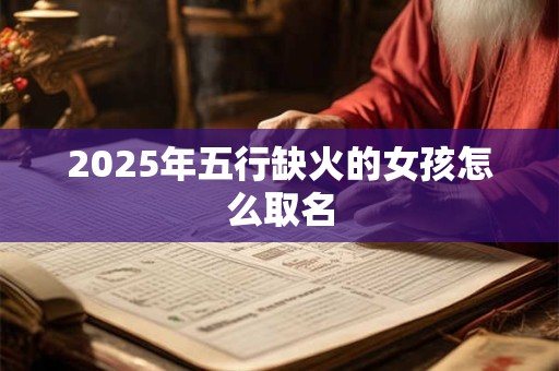 2025年五行缺火的女孩怎么取名