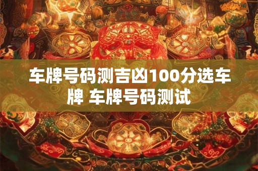 车牌号码测吉凶100分选车牌 车牌号码测试
