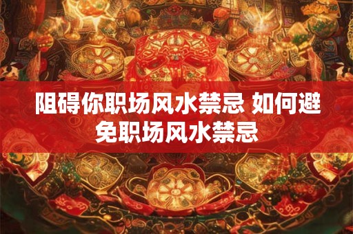 阻碍你职场风水禁忌 如何避免职场风水禁忌
