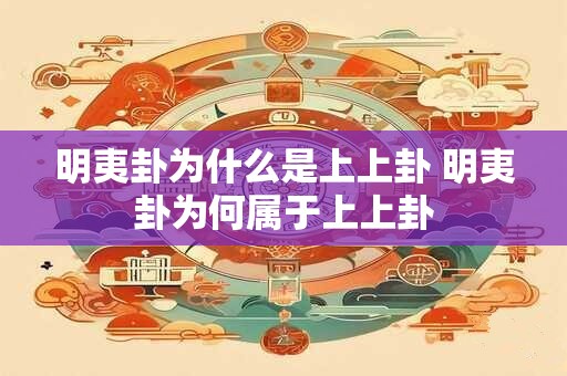 详细阅读:明夷卦为什么是上上卦 明夷卦为何属于上上卦 明夷卦为什么是上上卦 明夷卦为何属于上上卦