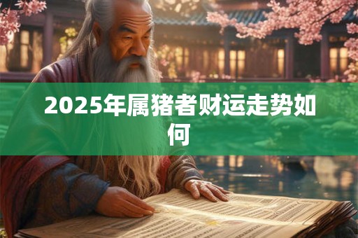2025年属猪者财运走势如何