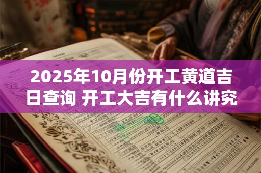 2026年10月份开工黄道吉日查询 开工大吉有什么讲究 2026年10月份开工黄道吉日查询 开工大吉有什么讲究
