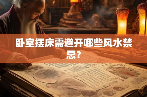 卧室摆床需避开哪些风水禁忌？