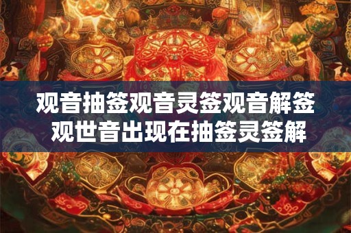 观音抽签观音灵签观音解签 观世音出现在抽签灵签解签中的含义是什么