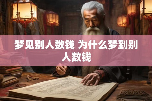梦见别人数钱 为什么梦到别人数钱