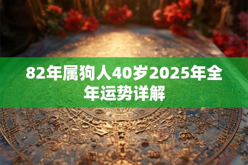 82年属狗人40岁2025年全年运势详解