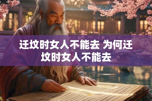 迁坟时女人不能去 为何迁坟时女人不能去