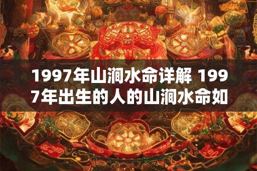1997年山涧水命详解 1997年出生的人的山涧水命如何