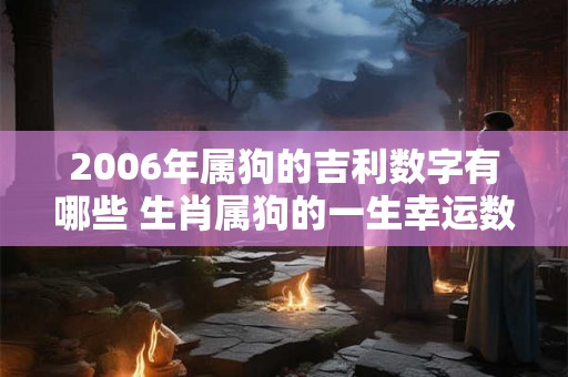2006年属狗的吉利数字有哪些 生肖属狗的一生幸运数字查询